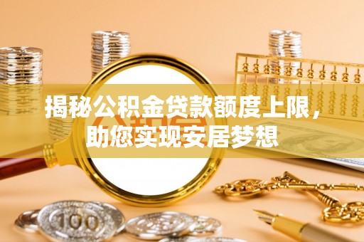梧栖揭秘公积金贷款额度上限，助您实现安居梦想
