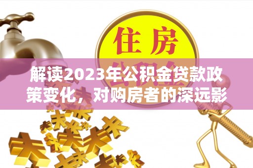 梧栖解读2023年公积金贷款政策变化，对购房者的深远影响