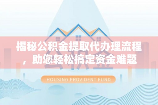 梧栖揭秘公积金提取代办理流程，助您轻松搞定资金难题