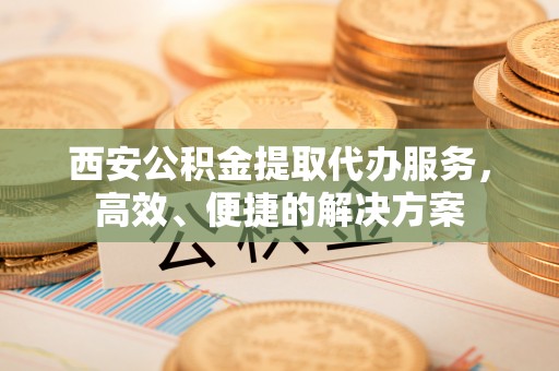 梧栖西安公积金提取代办服务，高效、便捷的解决方案