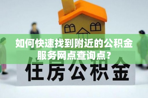 梧栖如何快速找到附近的公积金服务网点查询点？