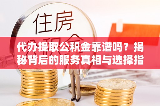 梧栖代办提取公积金靠谱吗？揭秘背后的服务真相与选择指南