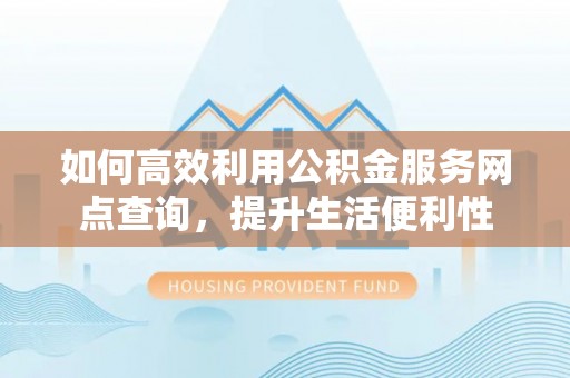 梧栖如何高效利用公积金服务网点查询，提升生活便利性