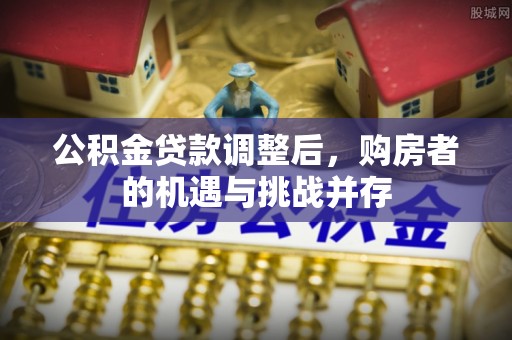 梧栖公积金贷款调整后，购房者的机遇与挑战并存