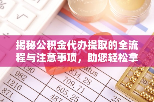 梧栖揭秘公积金代办提取的全流程与注意事项，助您轻松拿回属于自己的钱