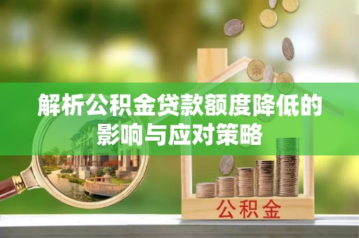 梧栖解析公积金贷款额度降低的影响与应对策略