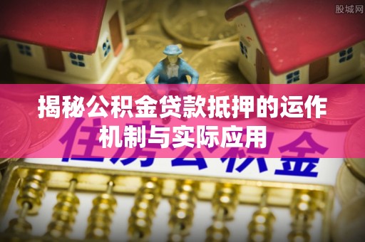 梧栖揭秘公积金贷款抵押的运作机制与实际应用