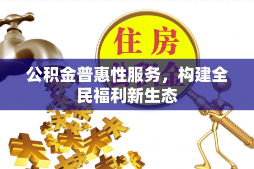 梧栖公积金普惠性服务，构建全民福利新生态