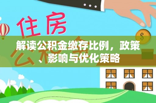 梧栖解读公积金缴存比例，政策、影响与优化策略