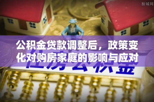 梧栖公积金贷款调整后，政策变化对购房家庭的影响与应对策略
