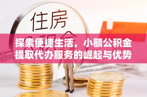 梧栖探索便捷生活，小额公积金提取代办服务的崛起与优势
