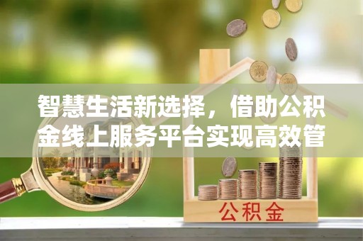梧栖智慧生活新选择，借助公积金线上服务平台实现高效管理