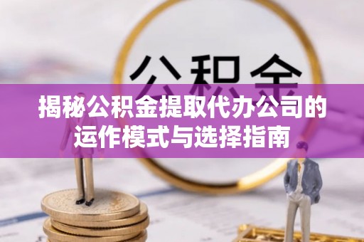 梧栖揭秘公积金提取代办公司的运作模式与选择指南