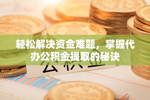 梧栖轻松解决资金难题，掌握代办公积金提取的秘诀