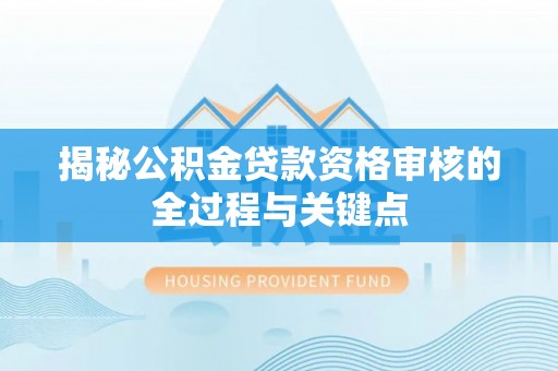 梧栖揭秘公积金贷款资格审核的全过程与关键点