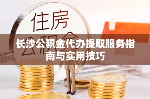 梧栖长沙公积金代办提取服务指南与实用技巧
