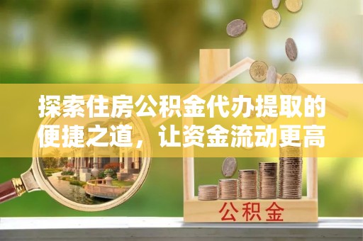梧栖探索住房公积金代办提取的便捷之道，让资金流动更高效
