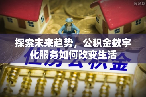 梧栖探索未来趋势，公积金数字化服务如何改变生活