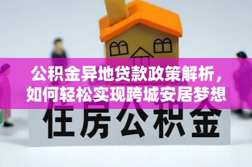 梧栖公积金异地贷款政策解析，如何轻松实现跨城安居梦想