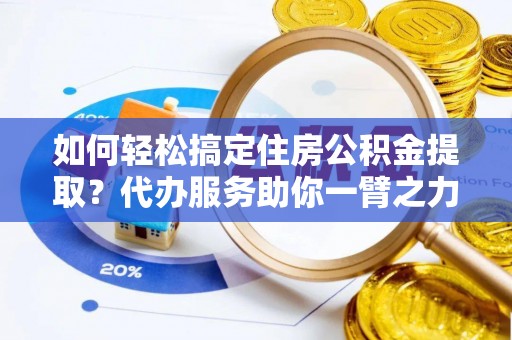 梧栖如何轻松搞定住房公积金提取？代办服务助你一臂之力