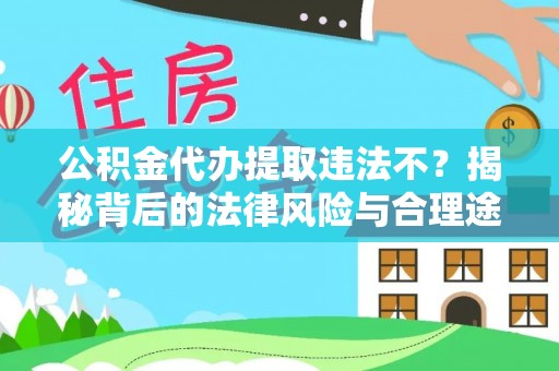 梧栖公积金代办提取违法不？揭秘背后的法律风险与合理途径
