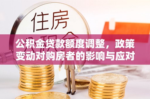 梧栖公积金贷款额度调整，政策变动对购房者的影响与应对策略