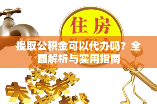 梧栖提取公积金可以代办吗？全面解析与实用指南
