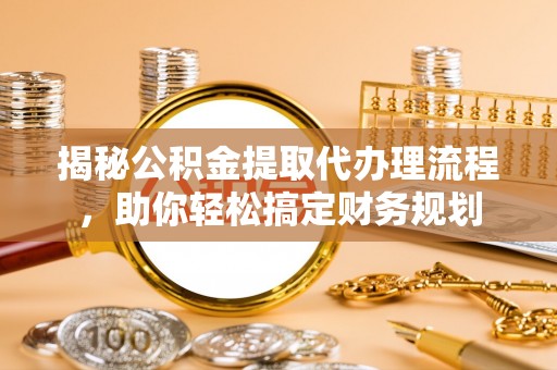 梧栖揭秘公积金提取代办理流程，助你轻松搞定财务规划