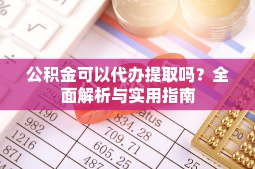 梧栖公积金可以代办提取吗？全面解析与实用指南