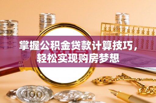 梧栖掌握公积金贷款计算技巧，轻松实现购房梦想