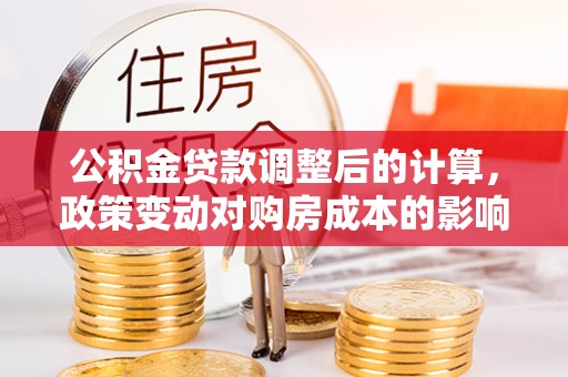 梧栖公积金贷款调整后的计算，政策变动对购房成本的影响分析