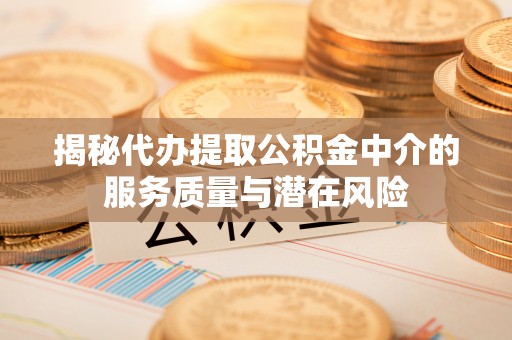 梧栖揭秘代办提取公积金中介的服务质量与潜在风险