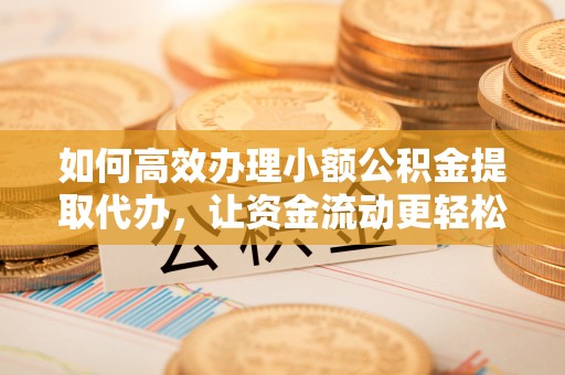 梧栖如何高效办理小额公积金提取代办，让资金流动更轻松
