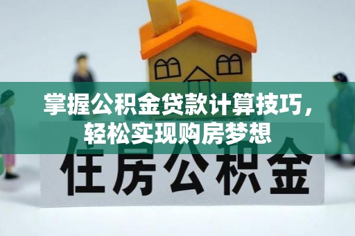 梧栖掌握公积金贷款计算技巧，轻松实现购房梦想