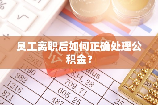梧栖员工离职后如何正确处理公积金？
