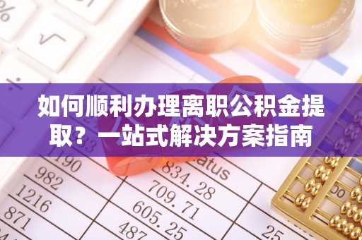 梧栖如何顺利办理离职公积金提取？一站式解决方案指南