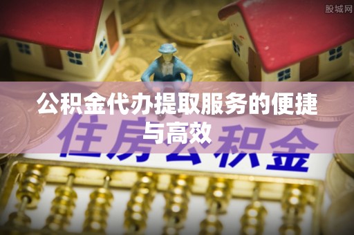 梧栖公积金代办提取服务的便捷与高效