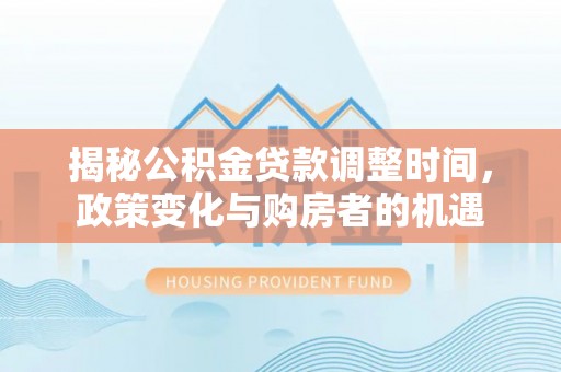 梧栖揭秘公积金贷款调整时间，政策变化与购房者的机遇