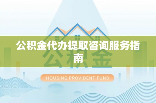 梧栖公积金代办提取咨询服务指南
