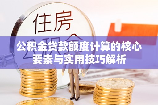梧栖公积金贷款额度计算的核心要素与实用技巧解析