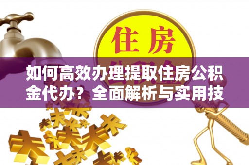 梧栖如何高效办理提取住房公积金代办？全面解析与实用技巧