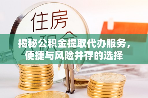 梧栖揭秘公积金提取代办服务，便捷与风险并存的选择