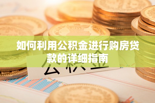 梧栖如何利用公积金进行购房贷款的详细指南
