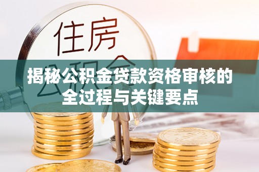 梧栖揭秘公积金贷款资格审核的全过程与关键要点