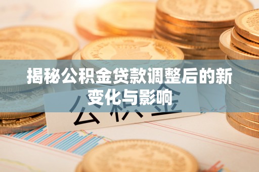 梧栖揭秘公积金贷款调整后的新变化与影响