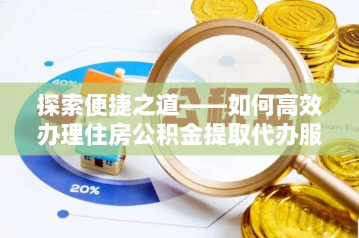 梧栖探索便捷之道——如何高效办理住房公积金提取代办服务