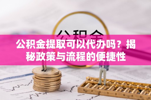梧栖公积金提取可以代办吗？揭秘政策与流程的便捷性