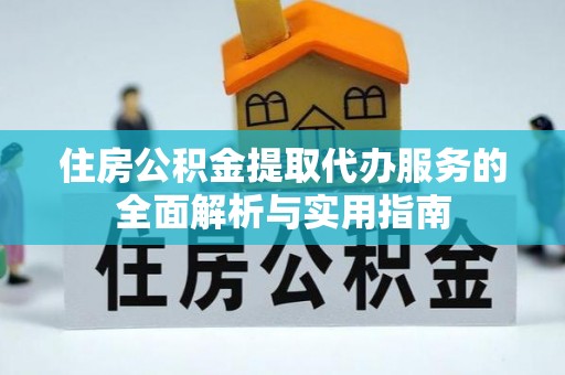 梧栖住房公积金提取代办服务的全面解析与实用指南
