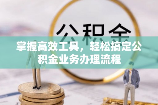 梧栖掌握高效工具，轻松搞定公积金业务办理流程