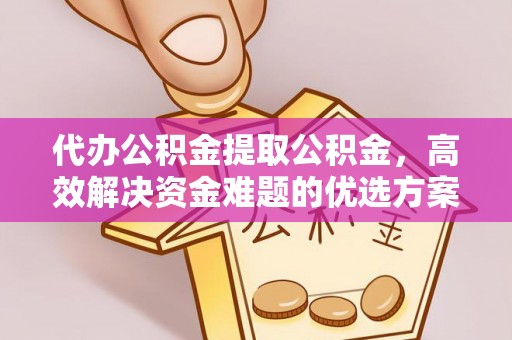 梧栖代办公积金提取公积金，高效解决资金难题的优选方案